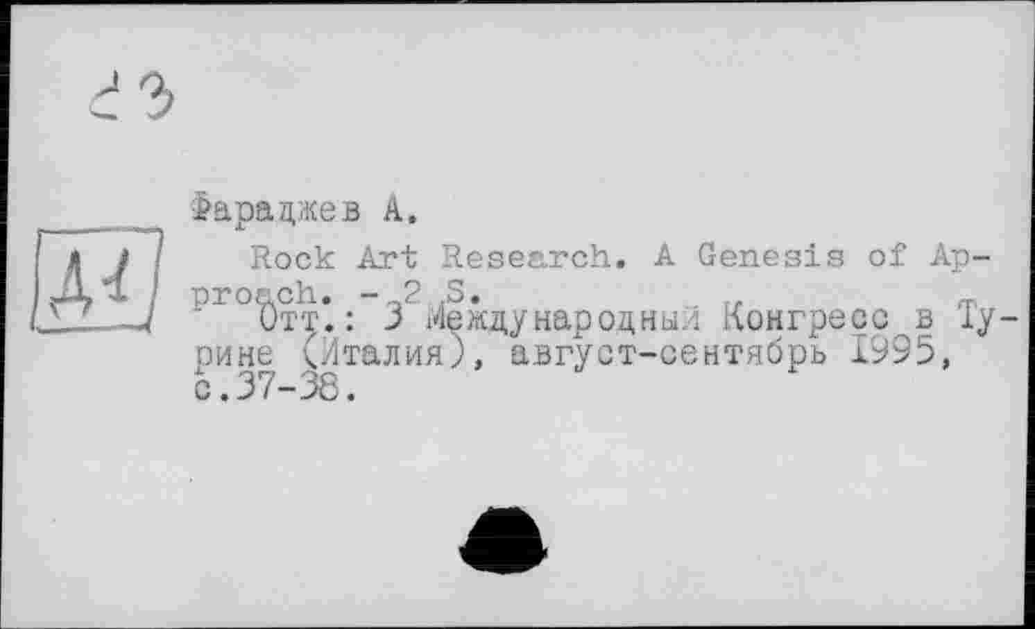 ﻿іараджев А.
Rock Art Research. A Genesis of Ap-r\ О
р1°ї)тт*. :-3 Международный Конгресс в Ту рине (Италия), август-сентябрь 1993, с.37-38.